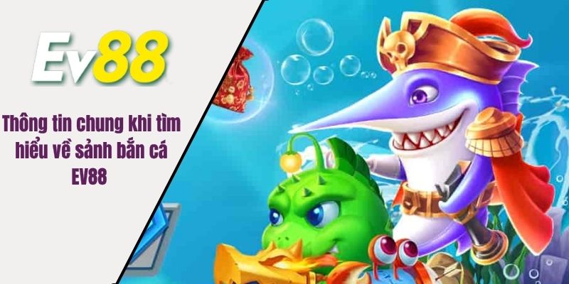 Thông tin chung khi tìm hiểu về sảnh bắn cá EV88 
