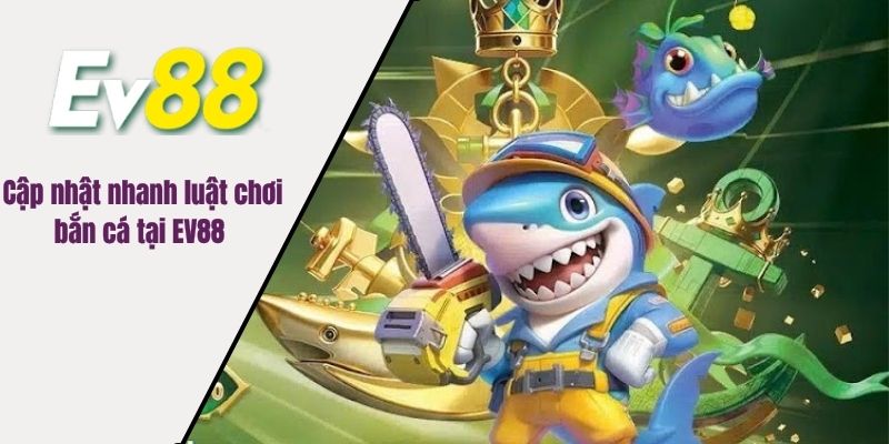 Cập nhật nhanh luật chơi bắn cá tại EV88 