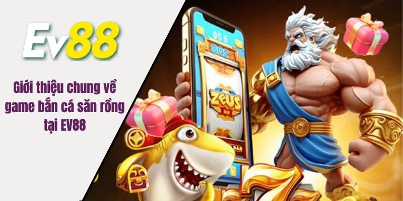 Giới thiệu chung về game bắn cá săn rồng tại EV88