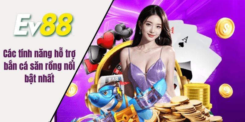 Các tính năng hỗ trợ bắn cá săn rồng nổi bật nhất