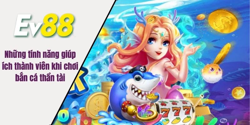 Những tính năng giúp ích thành viên khi chơi bắn cá thần tài