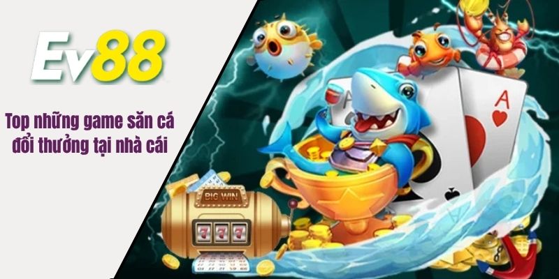 Top những game săn cá đổi thưởng tại nhà cái