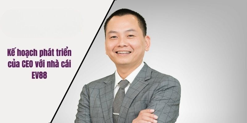 Kế hoạch phát triển của CEO với nhà cái EV88