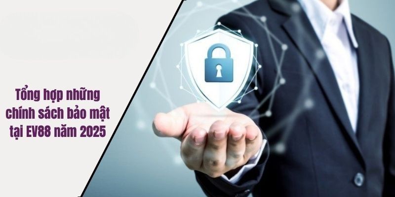 Tổng hợp những chính sách bảo mật tại EV88 năm 2025