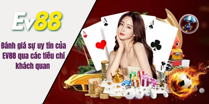 Đánh giá sự uy tín của EV88 qua các tiêu chí khách quan 