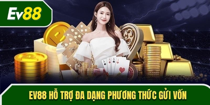 EV88 hỗ trợ đa dạng phương thức gửi vốn