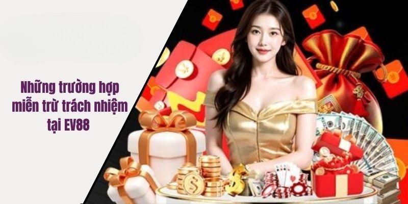 Những trường hợp miễn trừ trách nhiệm tại EV88