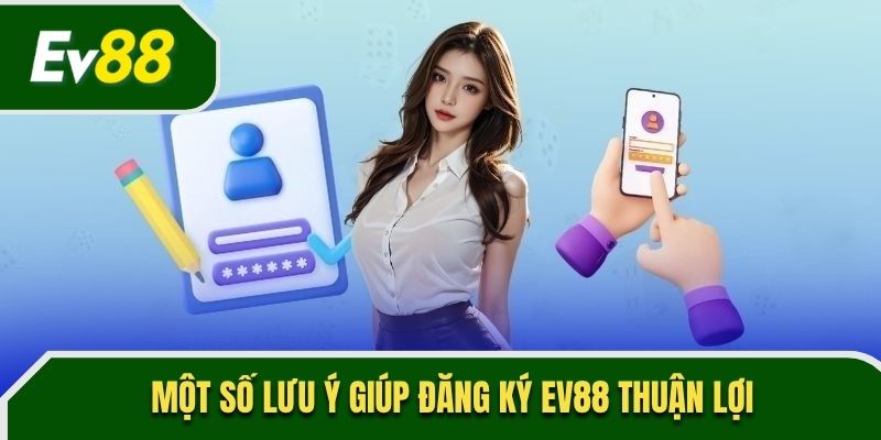Một số lưu ý giúp đăng ký EV88 thuận lợi