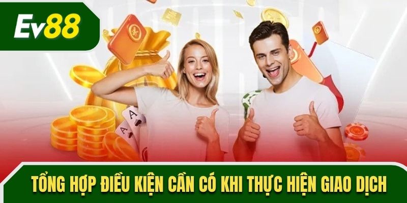 Tổng hợp điều kiện cần có khi thực hiện giao dịch